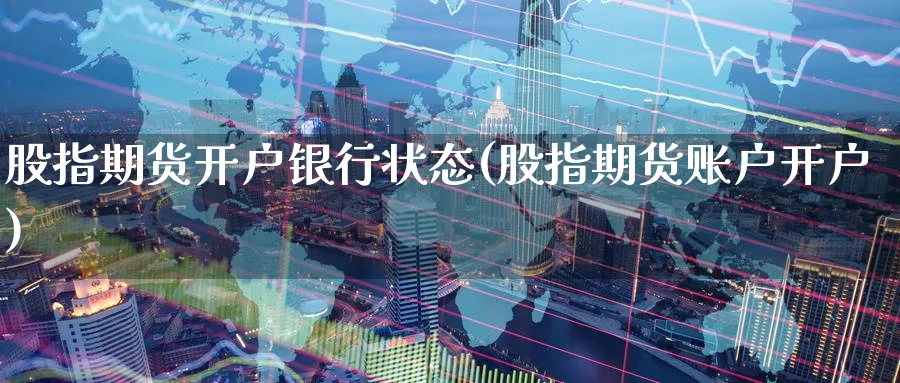 股指期货开户银行状态(股指期货账户开户)_期货行情_第1张_南严期货 股指期货开户银行状态(股指期货账户开户)_https://www.nyyysy.com_期货行情_第1张