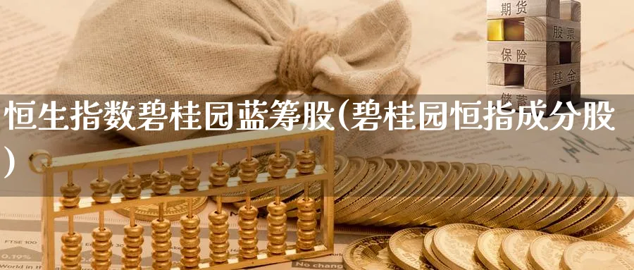 恒生指数碧桂园蓝筹股(碧桂园恒指成分股)_https://www.nyyysy.com_期货行情_第1张