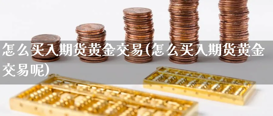 怎么买入期货黄金交易(怎么买入期货黄金交易呢)_https://www.nyyysy.com_期货平台_第1张