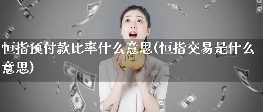 恒指预付款比率什么意思(恒指交易是什么意思)_https://www.nyyysy.com_期货分析_第1张