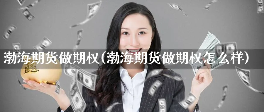 渤海期货做期权(渤海期货做期权怎么样)_期货行情_第1张_南严期货 渤海期货做期权(渤海期货做期权怎么样)_https://www.nyyysy.com_期货行情_第1张