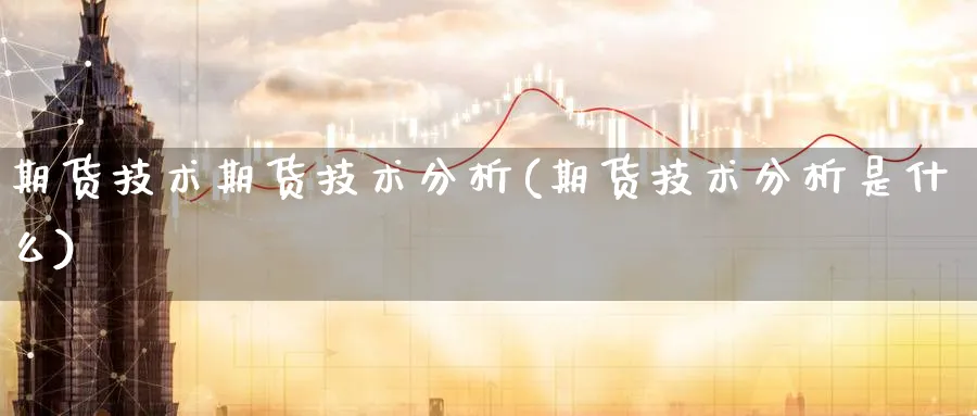 期货技术期货技术分析(期货技术分析是什么)_https://www.nyyysy.com_期货直播_第1张
