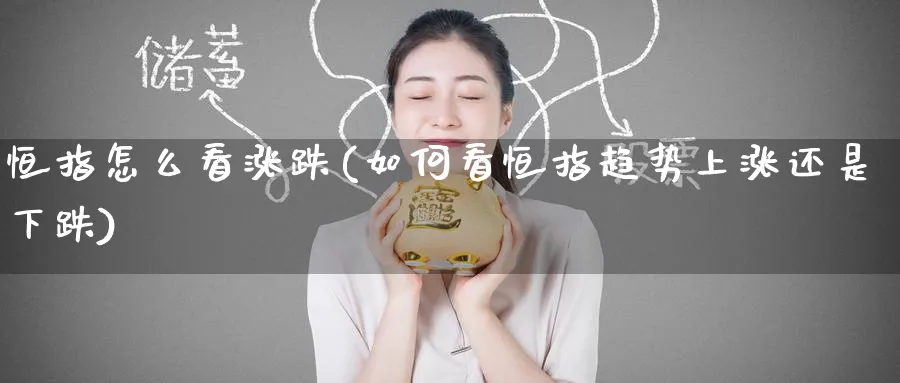 恒指怎么看涨跌(如何看恒指趋势上涨还是下跌)_https://www.nyyysy.com_期货行情_第1张