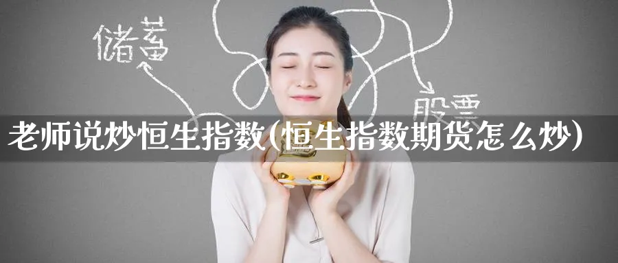 老师说炒恒生指数(恒生指数期货怎么炒)_期货喊单_第1张_南严期货 老师说炒恒生指数(恒生指数期货怎么炒)_https://www.nyyysy.com_期货喊单_第1张