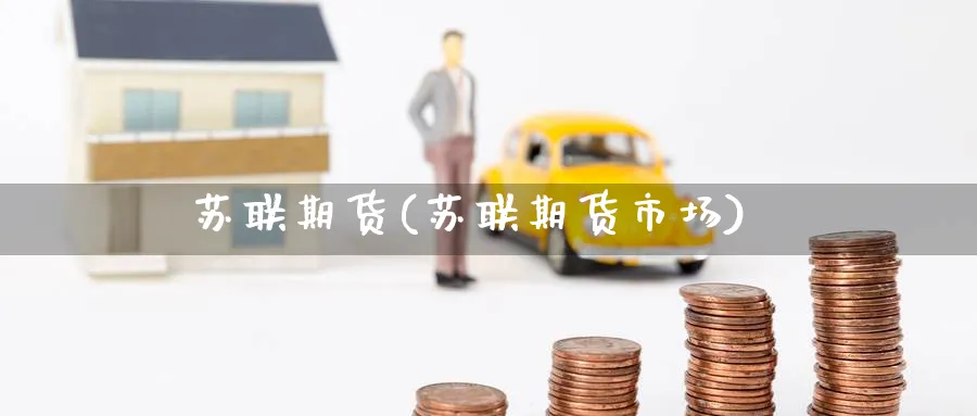 苏联期货(苏联期货市场)_https://www.nyyysy.com_期货直播_第1张