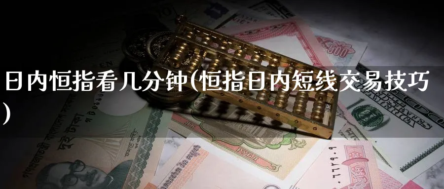日内恒指看几分钟(恒指日内短线交易技巧)_https://www.nyyysy.com_期货行情_第1张