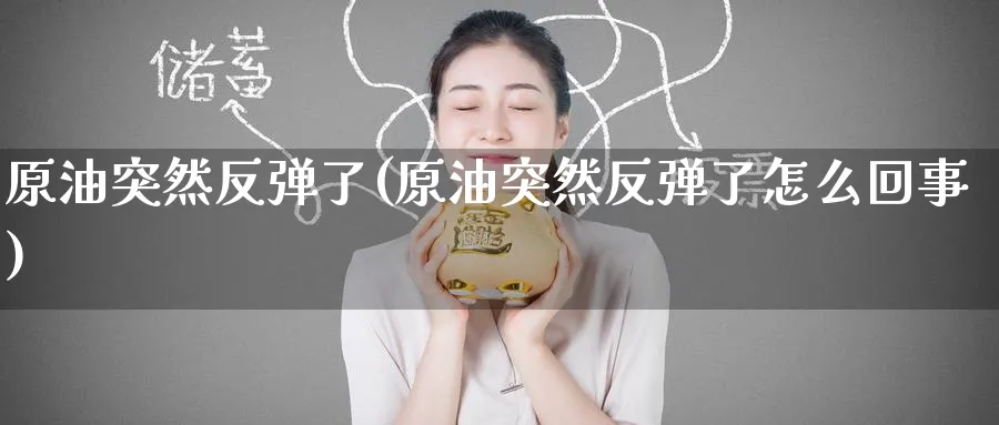 原油突然反弹了(原油突然反弹了怎么回事)_https://www.nyyysy.com_期货喊单_第1张