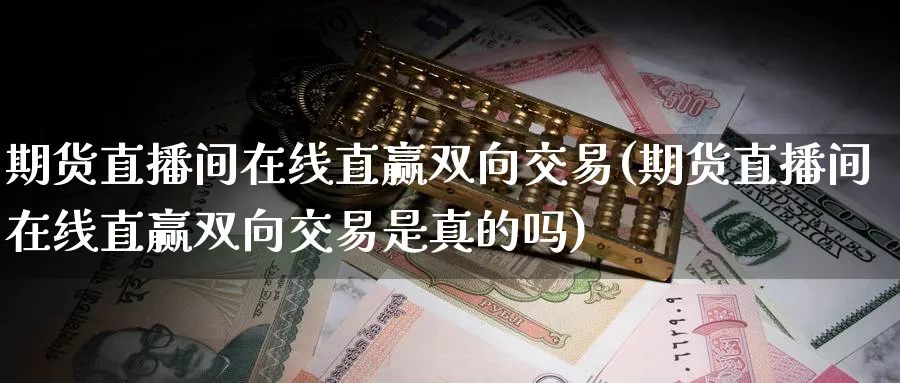 期货直播间在线直赢双向交易(期货直播间在线直赢双向交易是真的吗)_https://www.nyyysy.com_期货分析_第1张