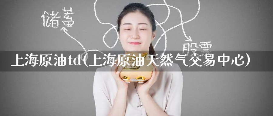 上海原油td(上海原油天然气交易中心)_https://www.nyyysy.com_期货平台_第1张