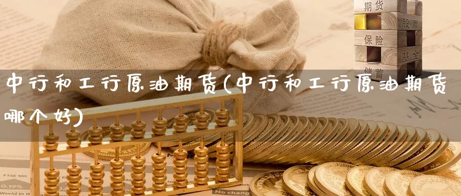 中行和工行原油期货(中行和工行原油期货哪个好)_https://www.nyyysy.com_期货喊单_第1张