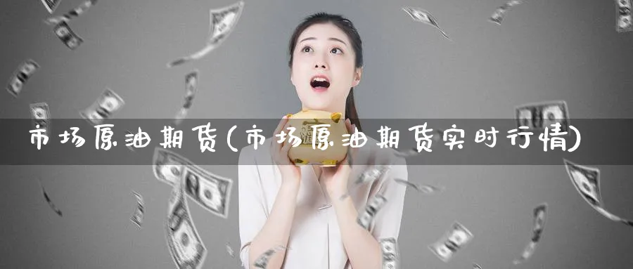 市场原油期货(市场原油期货实时行情)_https://www.nyyysy.com_期货分析_第1张