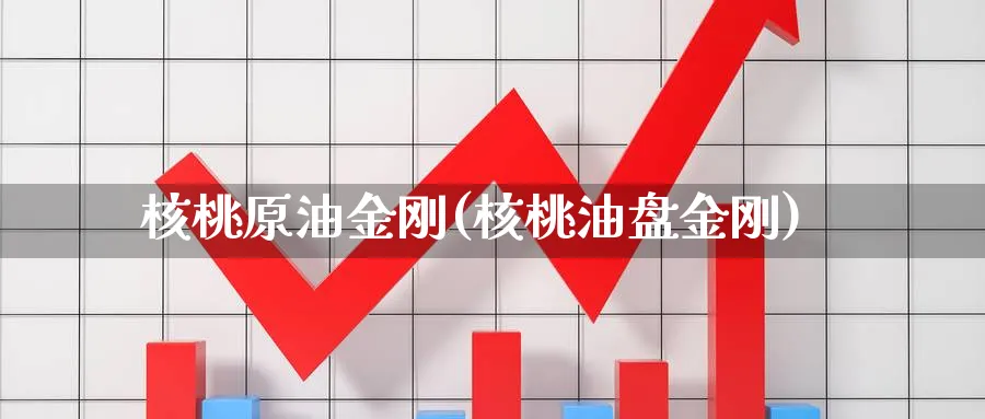 核桃原油金刚(核桃油盘金刚)_https://www.nyyysy.com_期货喊单_第1张