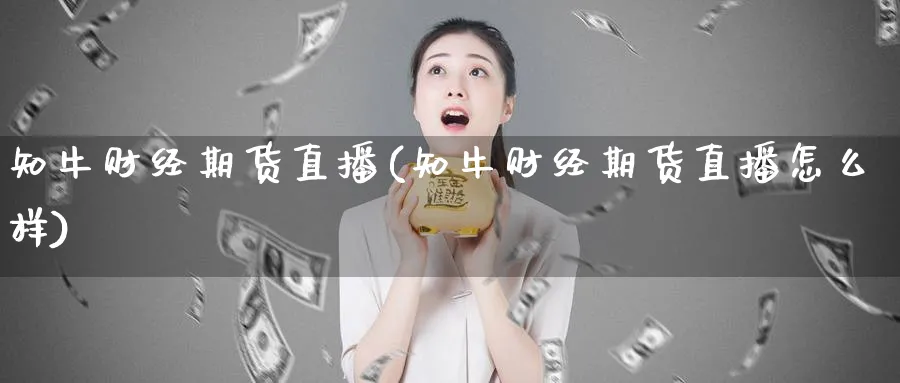 知牛财经期货直播(知牛财经期货直播怎么样)_https://www.nyyysy.com_期货直播_第1张