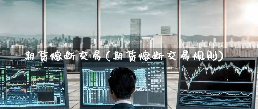 期货熔断交易(期货熔断交易规则)_https://www.nyyysy.com_期货直播_第1张