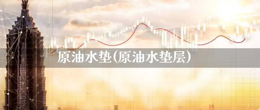 原油水垫(原油水垫层)_https://www.nyyysy.com_期货直播_第1张