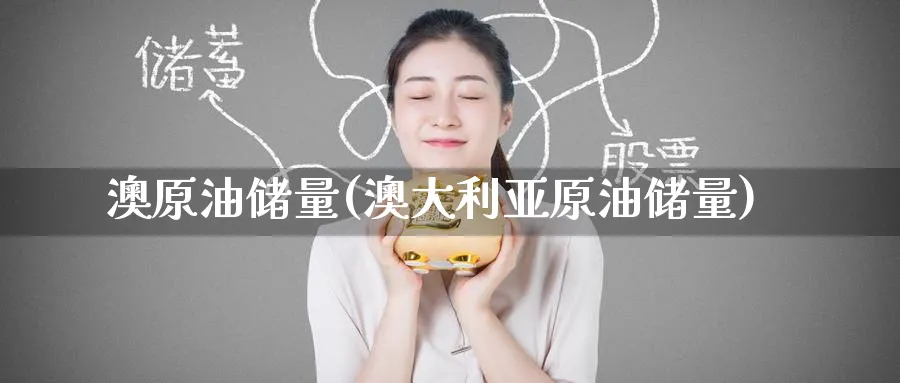 澳原油储量(澳大利亚原油储量)_https://www.nyyysy.com_期货喊单_第1张