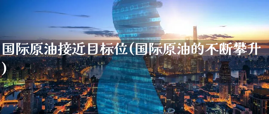 国际原油接近目标位(国际原油的不断攀升)_https://www.nyyysy.com_期货分析_第1张