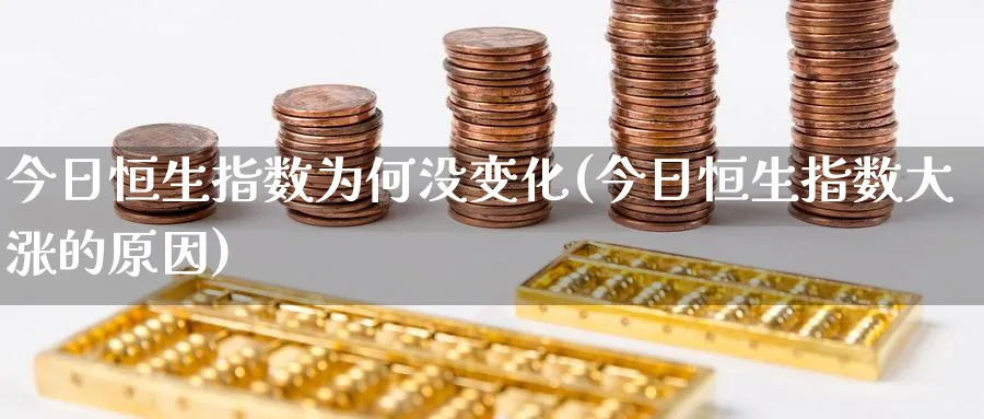 今日恒生指数为何没变化(今日恒生指数大涨的原因)_https://www.nyyysy.com_期货喊单_第1张