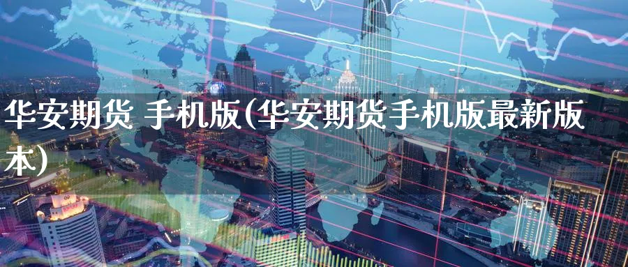 华安期货 手机版(华安期货手机版最新版本)_https://www.nyyysy.com_期货行情_第1张