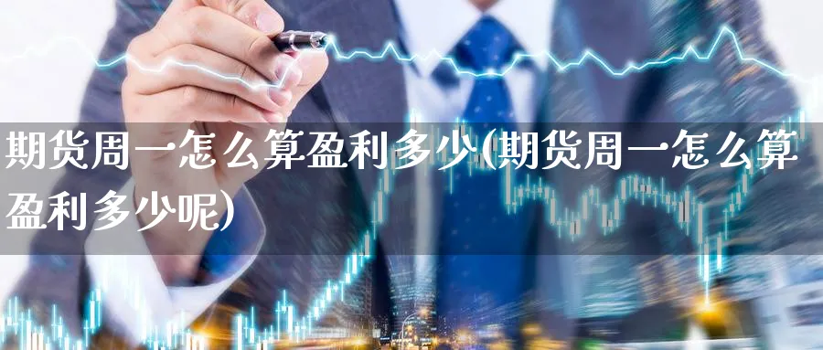 期货周一怎么算盈利多少(期货周一怎么算盈利多少呢)_https://www.nyyysy.com_期货平台_第1张