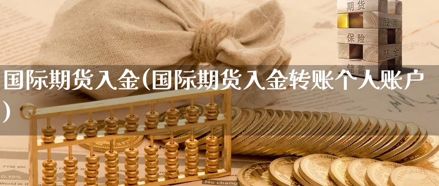 国际期货入金(国际期货入金转账个人账户)_期货分析_第1张_南严期货 国际期货入金(国际期货入金转账个人账户)_https://www.nyyysy.com_期货分析_第1张