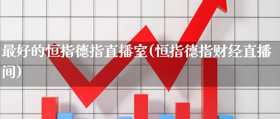 最好的恒指德指直播室(恒指德指财经直播间)_https://www.nyyysy.com_期货直播_第1张