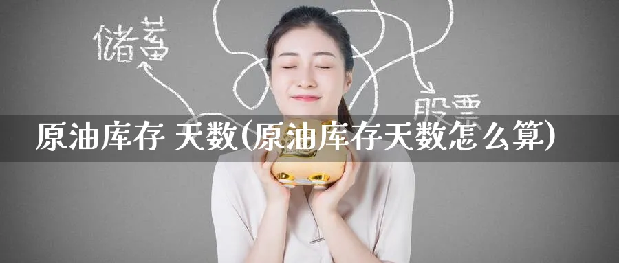原油库存 天数(原油库存天数怎么算)_https://www.nyyysy.com_期货市场_第1张