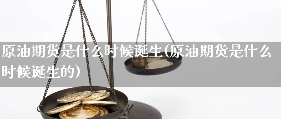 原油期货是什么时候诞生(原油期货是什么时候诞生的)_https://www.nyyysy.com_期货市场_第1张