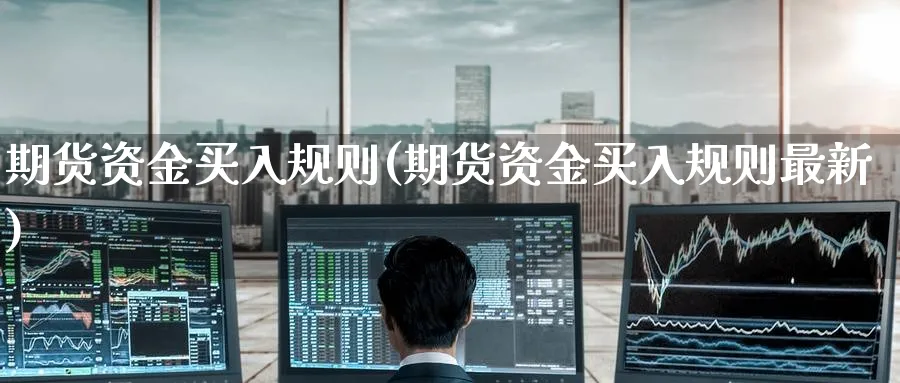 期货资金买入规则(期货资金买入规则最新)_https://www.nyyysy.com_期货平台_第1张