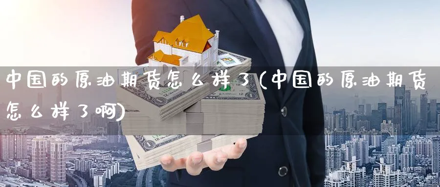 中国的原油期货怎么样了(中国的原油期货怎么样了啊)_https://www.nyyysy.com_期货平台_第1张