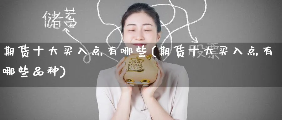 期货十大买入点有哪些(期货十大买入点有哪些品种)_https://www.nyyysy.com_期货直播_第1张