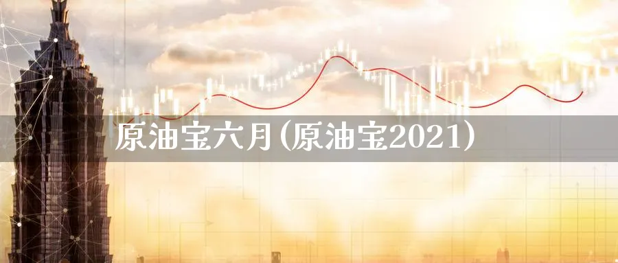 原油宝六月(原油宝2021)_https://www.nyyysy.com_期货市场_第1张