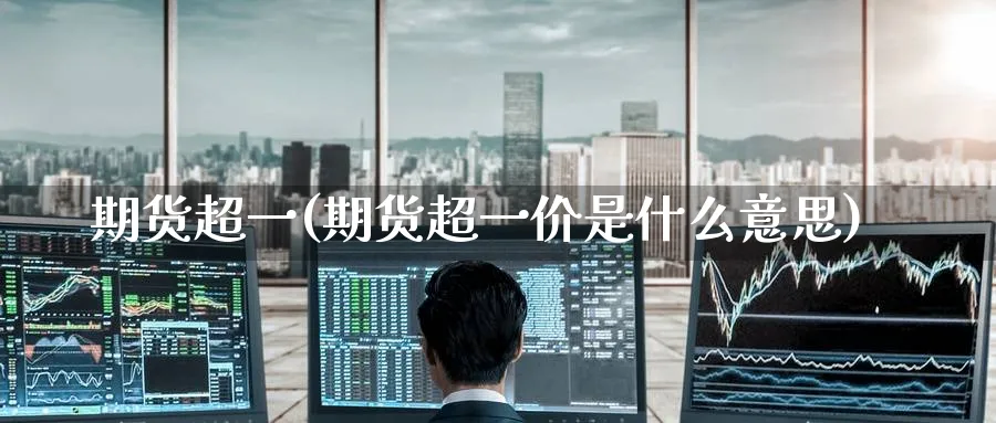 期货超一(期货超一价是什么意思)_https://www.nyyysy.com_期货喊单_第1张