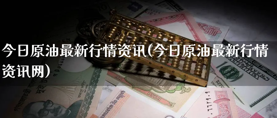 今日原油最新行情资讯(今日原油最新行情资讯网)_https://www.nyyysy.com_期货市场_第1张