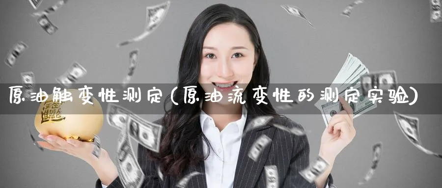 原油触变性测定(原油流变性的测定实验)_https://www.nyyysy.com_期货平台_第1张