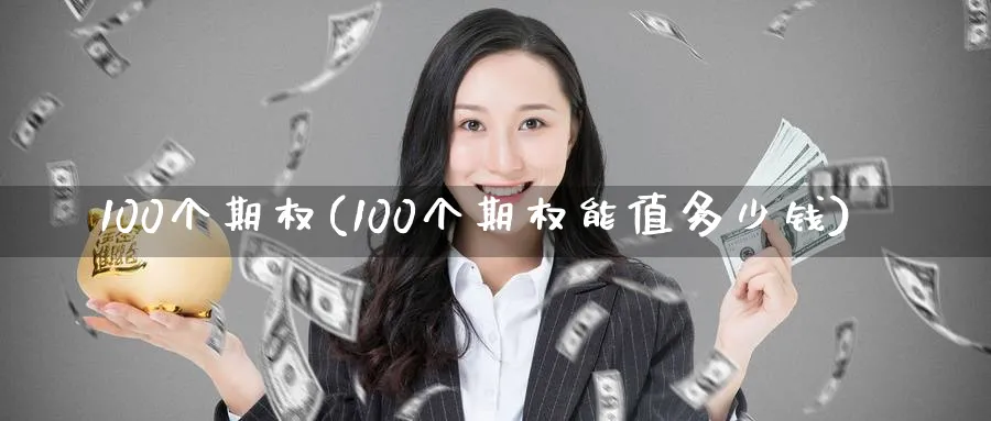 100个期权(100个期权能值多少钱)_https://www.nyyysy.com_期货市场_第1张