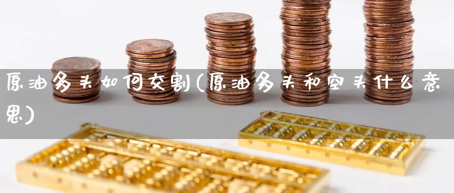 原油多头如何交割(原油多头和空头什么意思)_https://www.nyyysy.com_期货直播_第1张