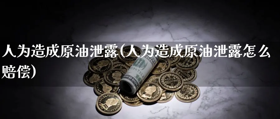 人为造成原油泄露(人为造成原油泄露怎么赔偿)_https://www.nyyysy.com_期货直播_第1张