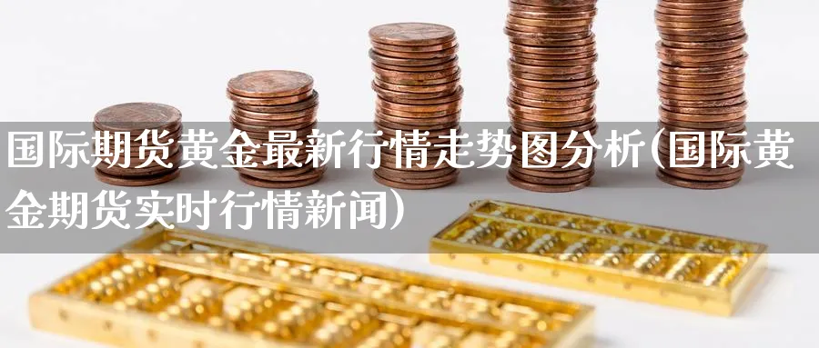国际期货黄金最新行情走势图分析(国际黄金期货实时行情新闻)_https://www.nyyysy.com_期货喊单_第1张