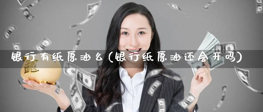 银行有纸原油么(银行纸原油还会开吗)_https://www.nyyysy.com_期货平台_第1张
