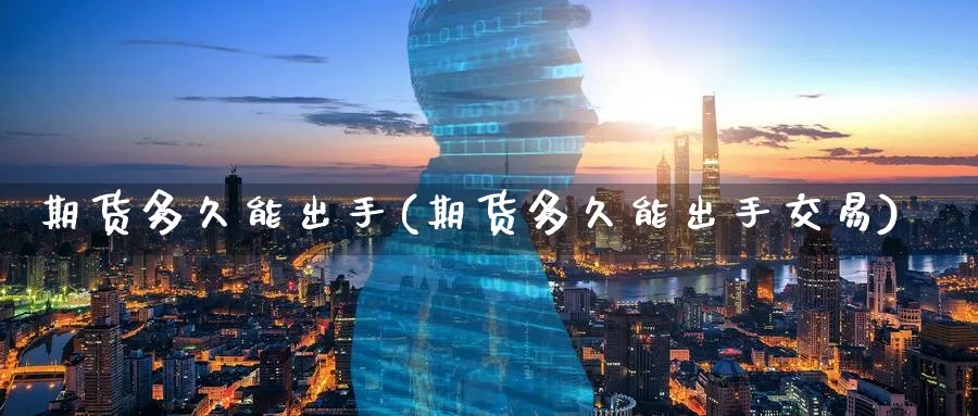 期货多久能出手(期货多久能出手交易)_https://www.nyyysy.com_期货市场_第1张