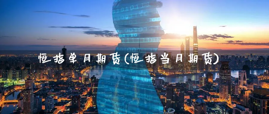 恒指单月期货(恒指当月期货)_https://www.nyyysy.com_期货直播_第1张