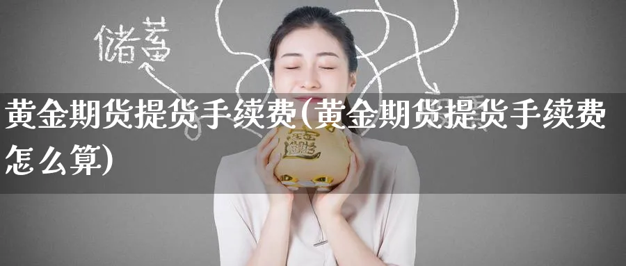 黄金期货提货手续费(黄金期货提货手续费怎么算)_https://www.nyyysy.com_期货平台_第1张