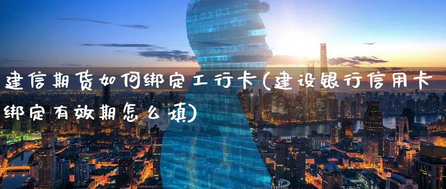 建信期货如何绑定工行卡(建设银行信用卡绑定有效期怎么填)_https://www.nyyysy.com_期货行情_第1张