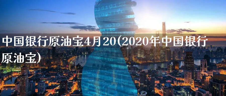 中国银行原油宝4月20(2020年中国银行原油宝)_期货平台_第1张_南严期货 中国银行原油宝4月20(2020年中国银行原油宝)_https://www.nyyysy.com_期货平台_第1张
