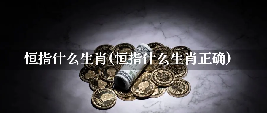 恒指什么生肖(恒指什么生肖正确)_https://www.nyyysy.com_期货市场_第1张