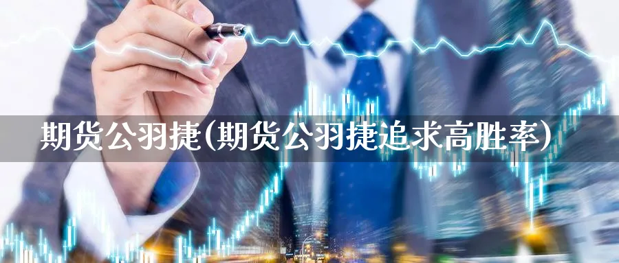 期货公羽捷(期货公羽捷追求高胜率)_https://www.nyyysy.com_期货喊单_第1张