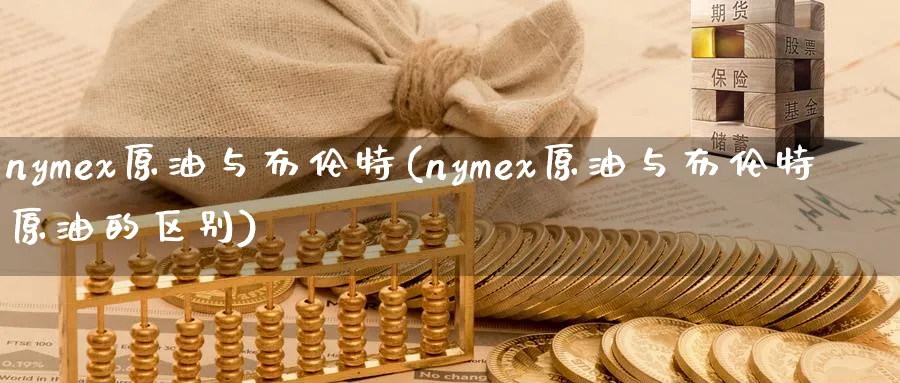 nymex原油与布伦特(nymex原油与布伦特原油的区别)_https://www.nyyysy.com_期货平台_第1张