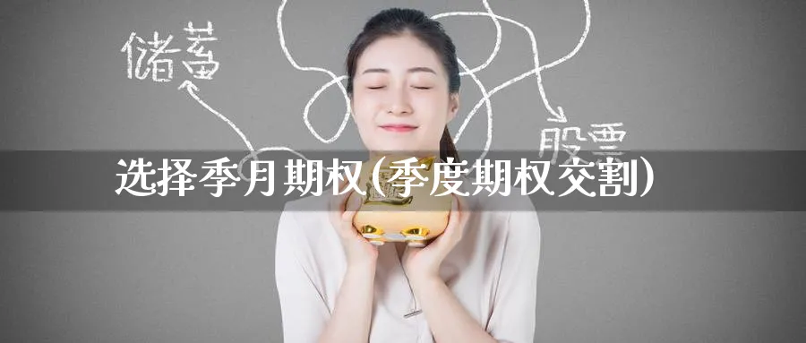 选择季月期权(季度期权交割)_期货市场_第1张_南严期货 选择季月期权(季度期权交割)_https://www.nyyysy.com_期货市场_第1张