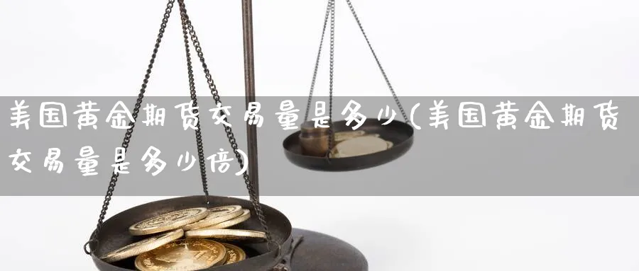 美国黄金期货交易量是多少(美国黄金期货交易量是多少倍)_https://www.nyyysy.com_期货分析_第1张